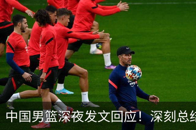 中国男篮深夜发文回应！深刻总结，调整状态打好铜牌争夺战