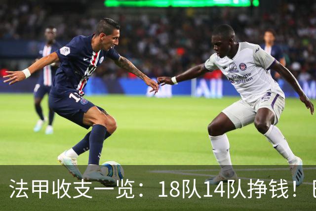 法甲收支一览：18队14队挣钱！巴黎收入3.34亿 升班马勒芒0买0卖